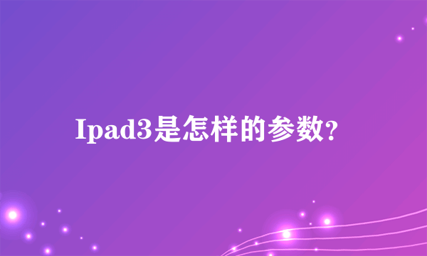 Ipad3是怎样的参数？