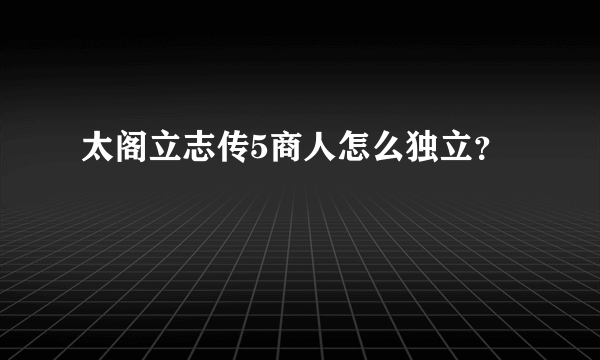 太阁立志传5商人怎么独立？