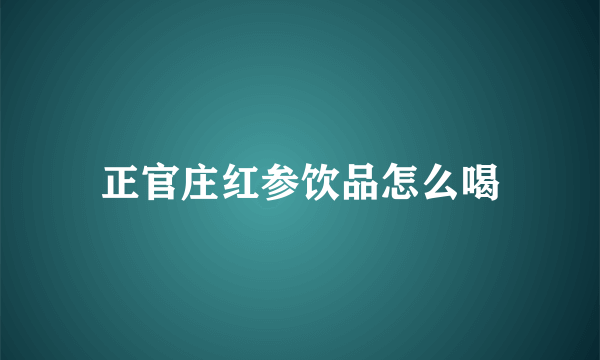 正官庄红参饮品怎么喝