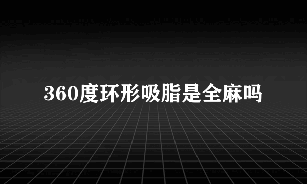 360度环形吸脂是全麻吗