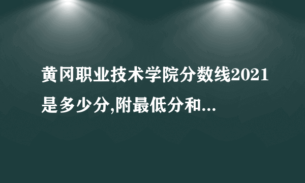 黄冈职业技术学院分数线2021是多少分,附最低分和最低位次