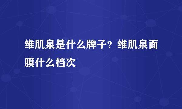 维肌泉是什么牌子？维肌泉面膜什么档次