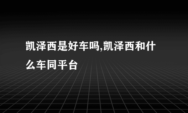 凯泽西是好车吗,凯泽西和什么车同平台