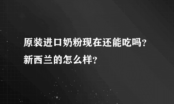 原装进口奶粉现在还能吃吗？新西兰的怎么样？