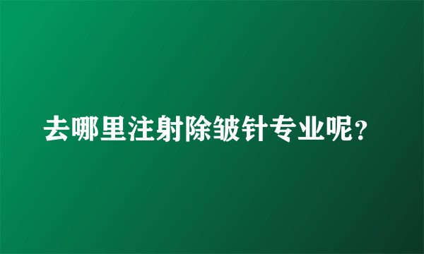 去哪里注射除皱针专业呢？