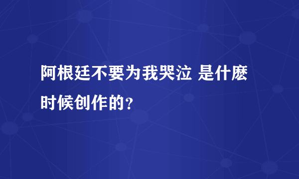 阿根廷不要为我哭泣 是什麽时候创作的？