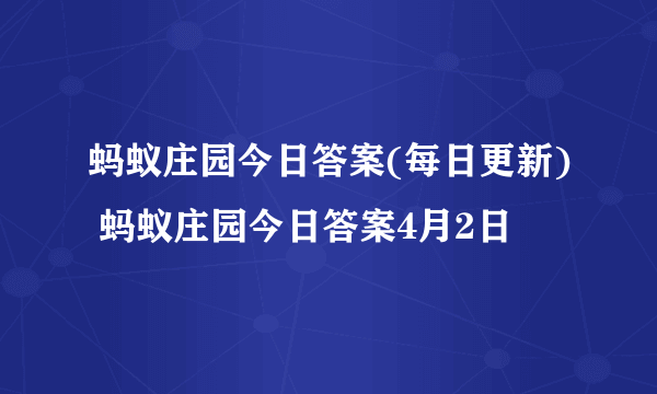 蚂蚁庄园今日答案(每日更新) 蚂蚁庄园今日答案4月2日