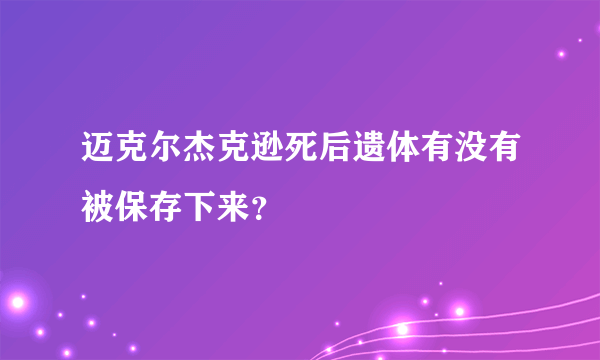 迈克尔杰克逊死后遗体有没有被保存下来？