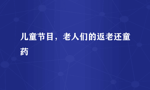 儿童节目，老人们的返老还童药