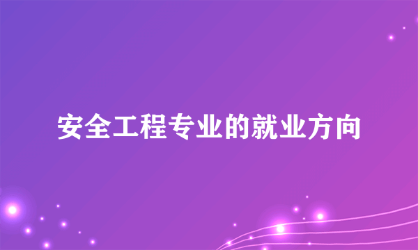 安全工程专业的就业方向