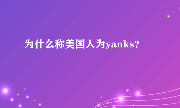 为什么称美国人为yanks？