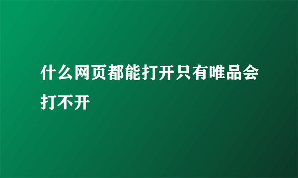 什么网页都能打开只有唯品会打不开