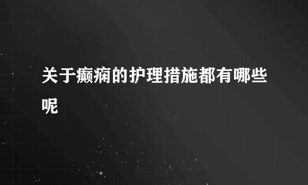 关于癫痫的护理措施都有哪些呢