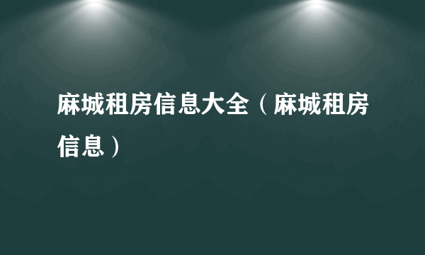 麻城租房信息大全（麻城租房信息）