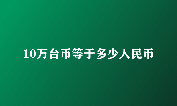 10万台币等于多少人民币