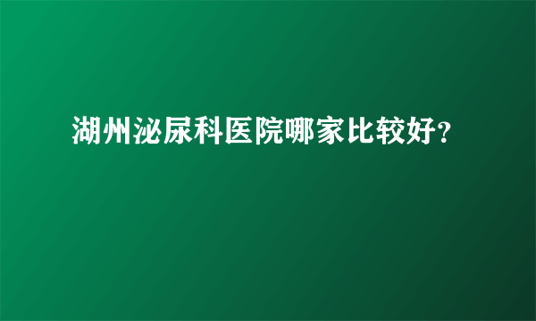 湖州泌尿科医院哪家比较好？