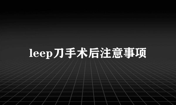 leep刀手术后注意事项