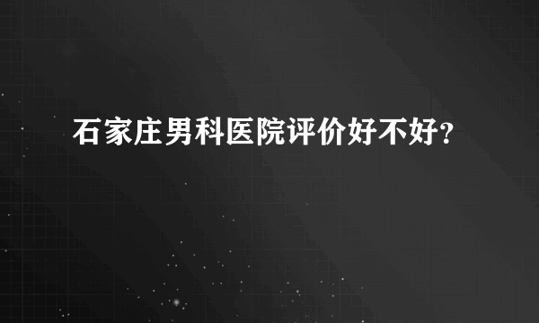 石家庄男科医院评价好不好？