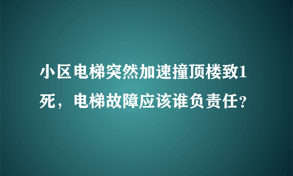 小区电梯突然加速撞顶楼致1死，电梯故障应该谁负责任？