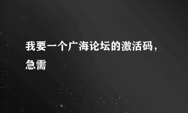 我要一个广海论坛的激活码，急需