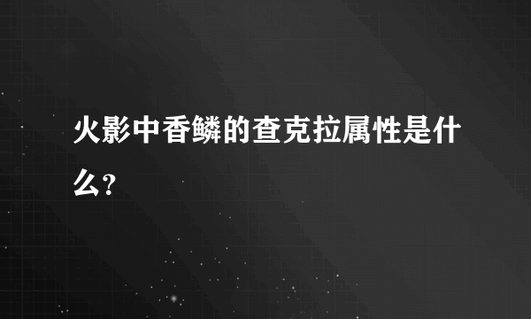 火影中香鳞的查克拉属性是什么？