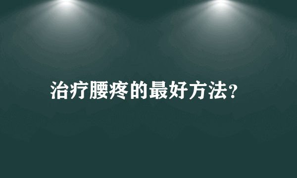 治疗腰疼的最好方法？