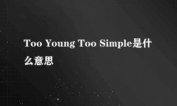 Too Young Too Simple是什么意思