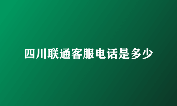 四川联通客服电话是多少