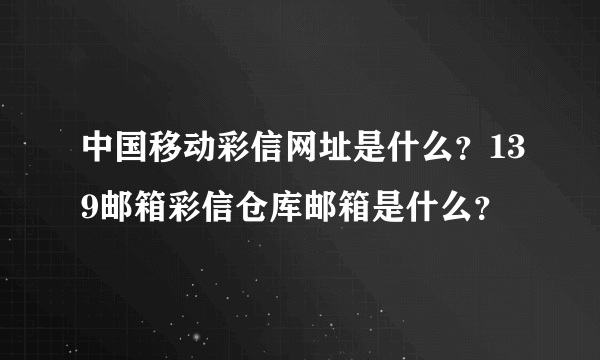 中国移动彩信网址是什么？139邮箱彩信仓库邮箱是什么？