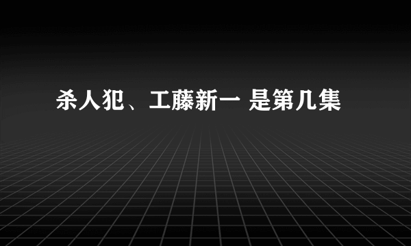 杀人犯、工藤新一 是第几集