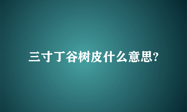 三寸丁谷树皮什么意思?