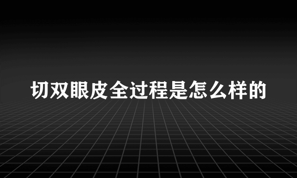 切双眼皮全过程是怎么样的