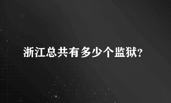 浙江总共有多少个监狱？