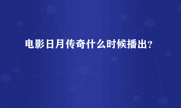 电影日月传奇什么时候播出？