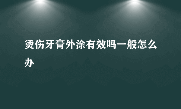 烫伤牙膏外涂有效吗一般怎么办