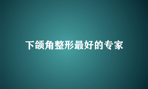 下颌角整形最好的专家