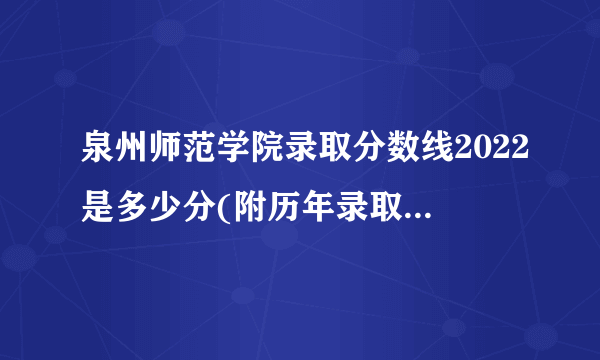 泉州师范学院录取分数线2022是多少分(附历年录取分数线)