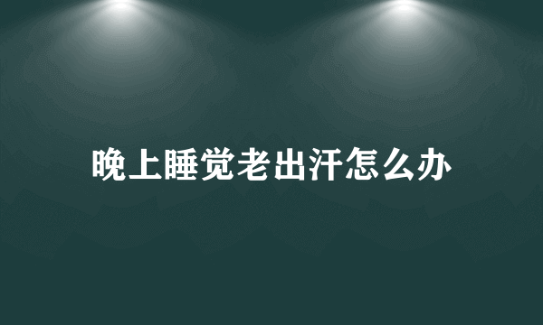 晚上睡觉老出汗怎么办