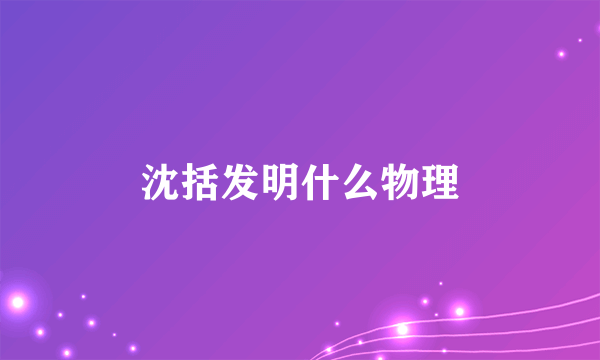 沈括发明什么物理