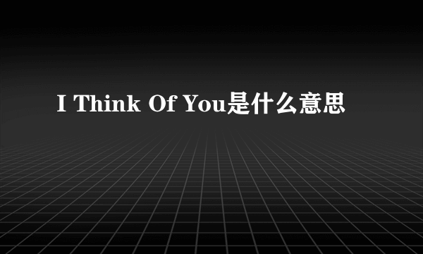 I Think Of You是什么意思