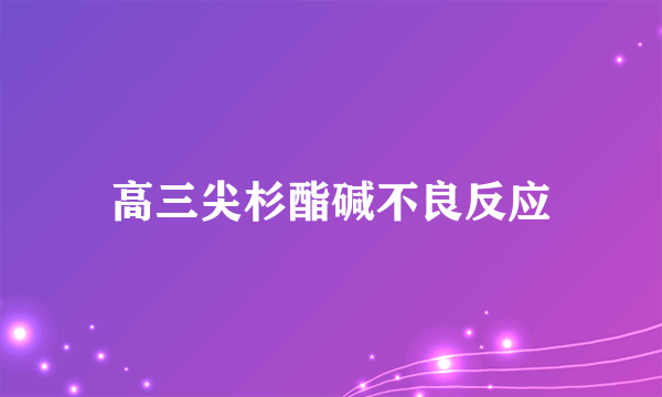 高三尖杉酯碱不良反应