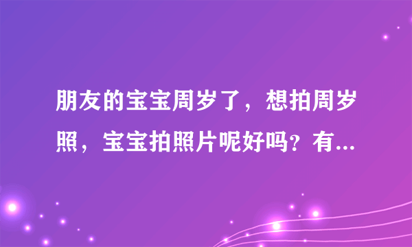 朋友的宝宝周岁了，想拍周岁照，宝宝拍照片呢好吗？有什么要注意的问题呢