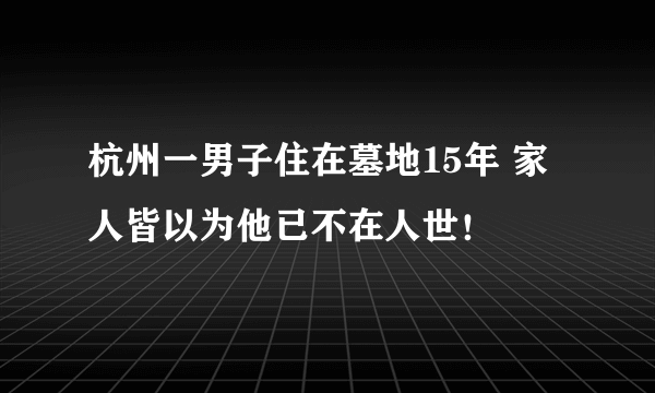 杭州一男子住在墓地15年 家人皆以为他已不在人世！