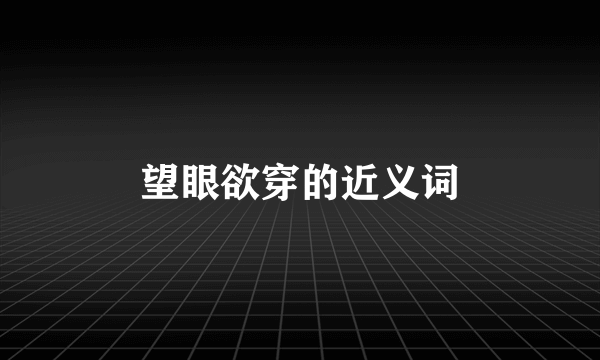 望眼欲穿的近义词