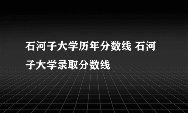 石河子大学历年分数线 石河子大学录取分数线