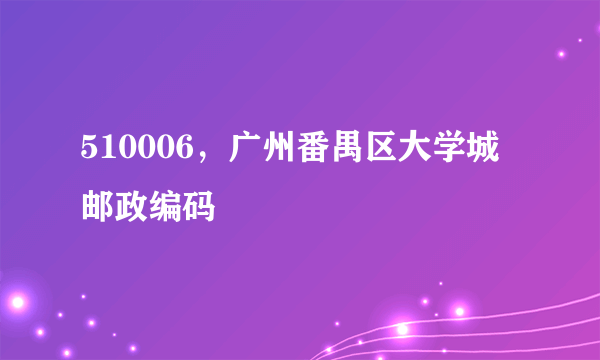 510006，广州番禺区大学城邮政编码