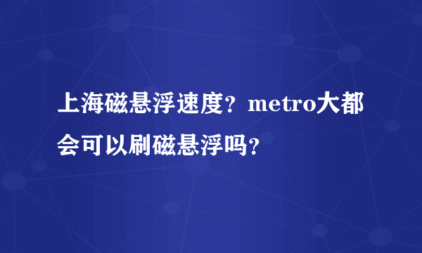 上海磁悬浮速度？metro大都会可以刷磁悬浮吗？