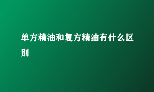 单方精油和复方精油有什么区别