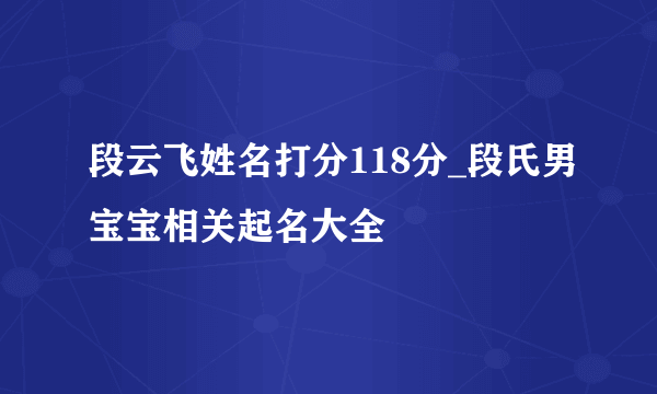 段云飞姓名打分118分_段氏男宝宝相关起名大全