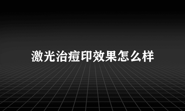 激光治痘印效果怎么样